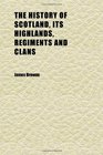 The History of Scotland, Its Highlands, Regiments and Clans (Volume 1)