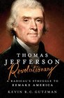 Thomas Jefferson  Revolutionary A Radical's Struggle to Remake America