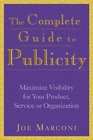 The Complete Guide to Publicity Maximize Visibility for Your Product Service or Organization