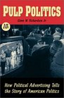 Pulp Politics How Political Advertising Tells the Stories of American Politics