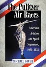 The Pulitzer Air Races American Aviation and Speed Supremacy 19201925