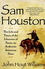 Sam Houston The Life and Times of the Liberator of Texas an Authentic American Hero