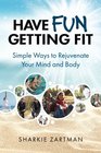 Have Fun Getting Fit Simple Ways to Rejuvenate Your Mind and Body