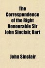 The Correspondence of the Right Honourable Sir John Sinclair Bart