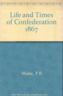 Life and Times of Confederation 1867