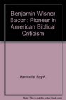 Benjamine Wisner Bacon Pioneer in American Biblical Criticism
