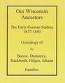 Our Wisconsin Ancestors The Early German Settlers 18371850 Genealogy of the Burow Dumstrey Hackbarth Hilgen and Johann Families