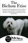 The Bichon Frise A Complete and Comprehensive Owners Guide to Buying Owning Health Grooming Training Obedience Understanding and Caring for  to Caring for a Dog from a Puppy to Old Age