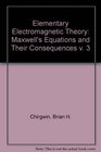 Elementary Electromagnetic Theory Maxwell's Equations and Their Consequences v 3