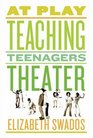 At Play Teaching Teenagers Theater