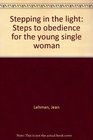 Stepping in the light Steps to obedience for the young single woman
