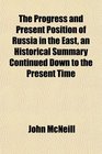 The Progress and Present Position of Russia in the East an Historical Summary Continued Down to the Present Time