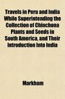 Travels in Peru and India While Superintending the Collection of Chinchona Plants and Seeds in South America and Their Introduction Into India