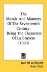 The Morals And Manners Of The Seventeenth Century Being The Characters Of La Bruyere