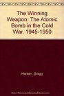 The Winning Weapon The Atomic Bomb in the Cold War 19451950