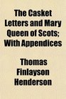 The Casket Letters and Mary Queen of Scots With Appendices
