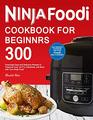 Ninja Foodi Cookbook For Beginners: 300 Amazingly Easy and Delicious Recipes to Pressure Cook, Air Fry, Dehydrate, and More with Your Ninja Foodi