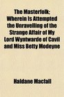 The Masterfolk Wherein Is Attempted the Unravelling of the Strange Affair of My Lord Wyntwarde of Cavil and Miss Betty Modeyne
