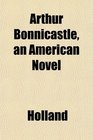 Arthur Bonnicastle an American Novel