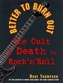 Better to Burn Out The Cult of Death in Rock 'N' Roll