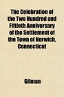 The Celebration of the Two Hundred and Fiftieth Anniversary of the Settlement of the Town of Norwich Connecticut
