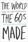 The World the Sixties Made Politics and Culture in Recent America