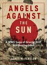 Angels Against the Sun A WWIl Saga of Grunts Grit and Brotherhood