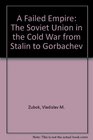 A Failed Empire The Soviet Union in the Cold War from Stalin to Gorbachev