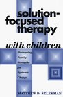 SolutionFocused Therapy with Children Harnessing Family Strengths for Systemic Change