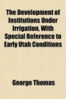 The Development of Institutions Under Irrigation With Special Reference to Early Utah Conditions