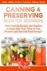 Canning and Preserving Book for Beginners: Easy Canning Recipes and Supplies to Jump Start Your "How to Can, Preserve and Survival Food Storage