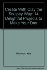 Create With Clay the Sculpey Way 14 Delightful Projects to Make Your Day