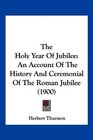 The Holy Year Of Jubilee An Account Of The History And Ceremonial Of The Roman Jubilee