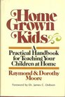 Home Grown Kids A Practical Handbook for Teaching Your Children at Home