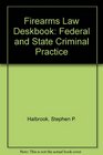 Firearms Law Deskbook Federal and State Criminal Practice