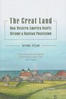 The Great Land How Western America Nearly Became a Russian Possession