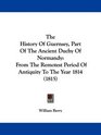 The History Of Guernsey Part Of The Ancient Duchy Of Normandy From The Remotest Period Of Antiquity To The Year 1814