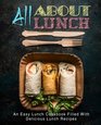 All About Lunch An Easy Lunch Cookbook Filled With Delicious Lunch Recipes