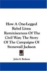 How A One-Legged Rebel Lives: Reminiscences Of The Civil War; The Story Of The Campaigns Of Stonewall Jackson