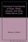 Illustrated Encyclopedia of Ships Boats Vessels and Other WaterBorne Craft