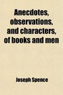 Anecdotes Observations and Characters of Books and Men Collected From the Conversation of Mr Pope and Other Eminent Persons of His Time