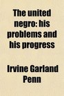 The united negro his problems and his progress