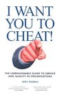 I Want You to Cheat The Unreasonable Guide to Service and Quality in Organisations