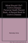 What Should I Do Crohn's Disease Personal Health Record Book  A Record Book for Crohn's Disease