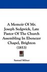 A Memoir Of Mr Joseph Sedgwick Late Pastor Of The Church Assembling In Ebenezer Chapel Brighton