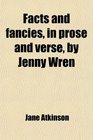 Facts and fancies in prose and verse by Jenny Wren