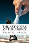 The Art  War of Publishing The Ugly Truth of Using a PublisherThe Benefits of SelfPublishing and Marketing Your Book to Success