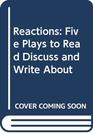 Reactions Five Plays to Read Discuss and Write About