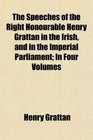 The Speeches of the Right Honourable Henry Grattan in the Irish and in the Imperial Parliament In Four Volumes