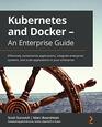 Kubernetes and Docker  An Enterprise Guide Effectively containerize applications integrate enterprise systems and scale applications in your enterprise